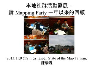 本地社群活動發展－
論 Mapping Party 一年以來的回顧

2013.11.9 @Sinica Taipei, State of the Map Taiwan,
陳瑞霖

 
