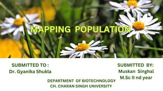 MAPPING POPULATION
MAPPING POPULATION
SUBMITTED TO :
Dr. Gyanika Shukla
SUBMITTED BY:
Muskan Singhal
M.Sc II nd year
DEPARTMENT OF BIOTECHNOLOGY
CH. CHARAN SINGH UNIVERSITY
 