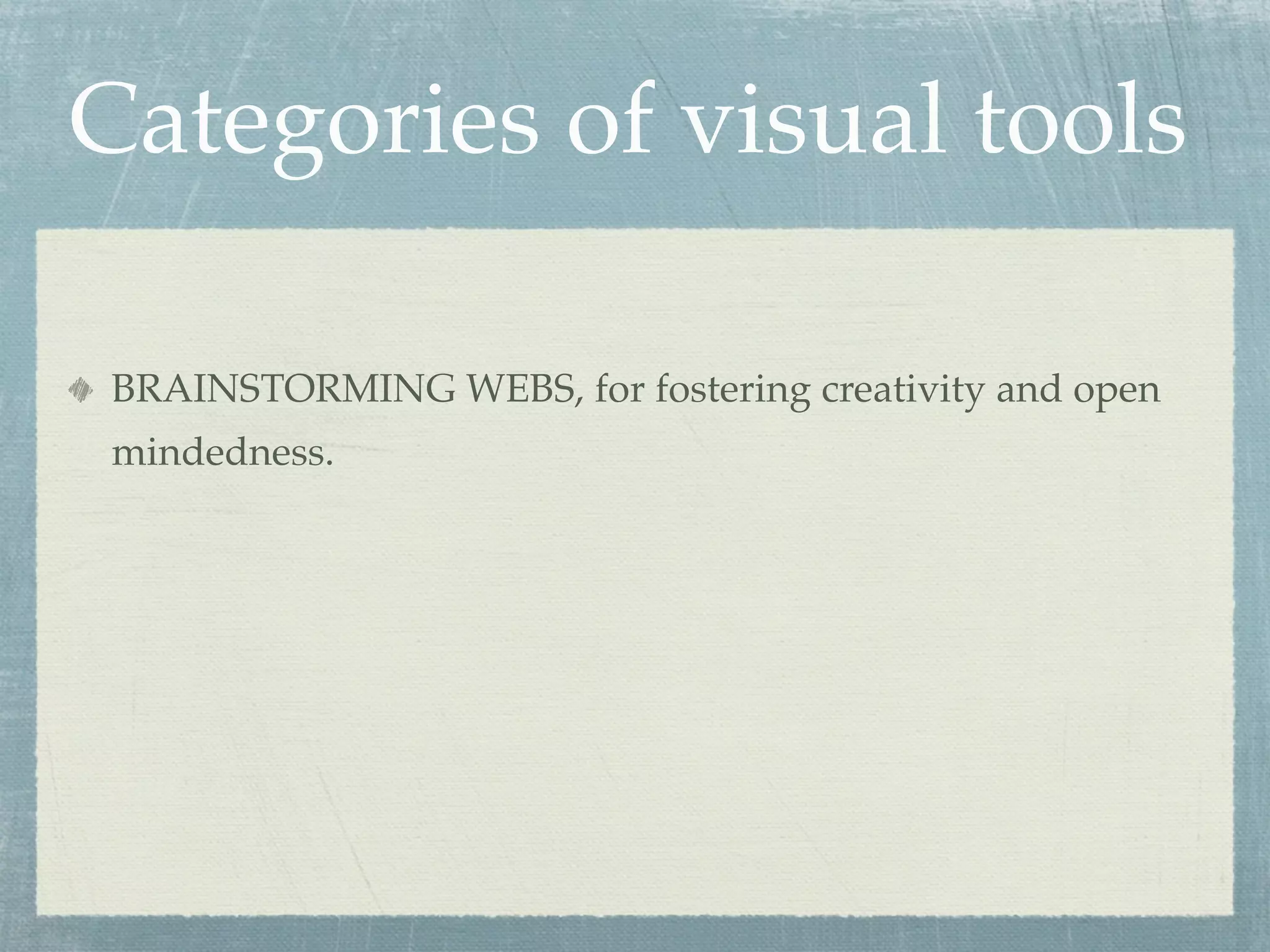 Categories of visual tools

 BRAINSTORMING WEBS, for fostering creativity and open
 mindedness.
 