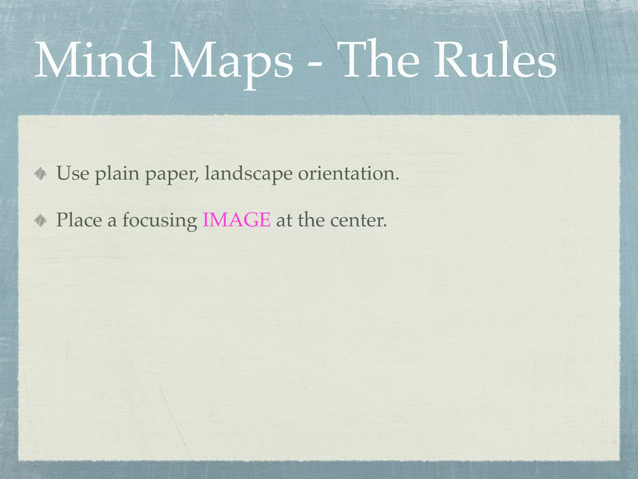 Mind Maps - The Rules

Use plain paper, landscape orientation.

Place a focusing IMAGE at the center.
 