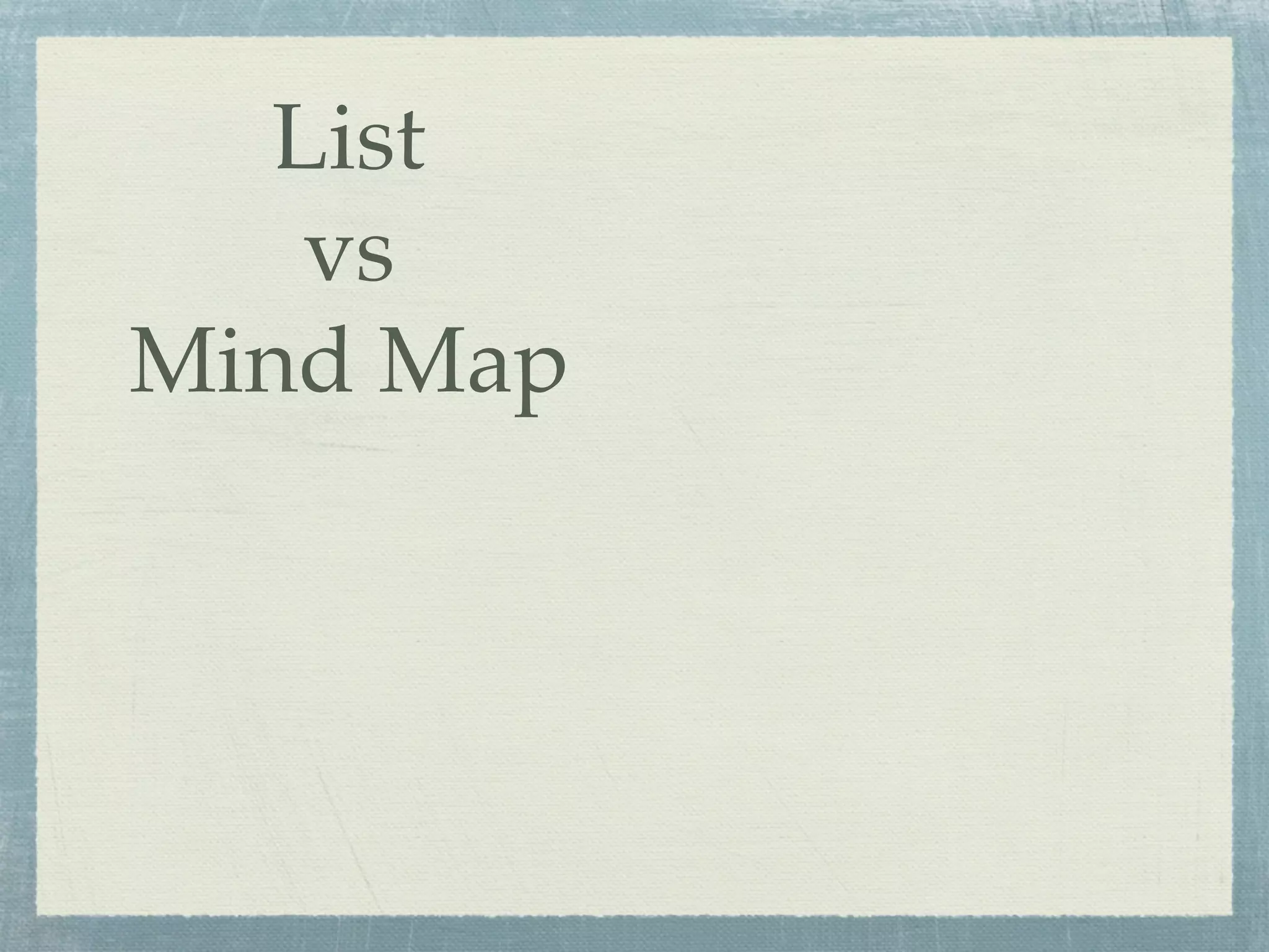 List
    vs
Mind Map
 