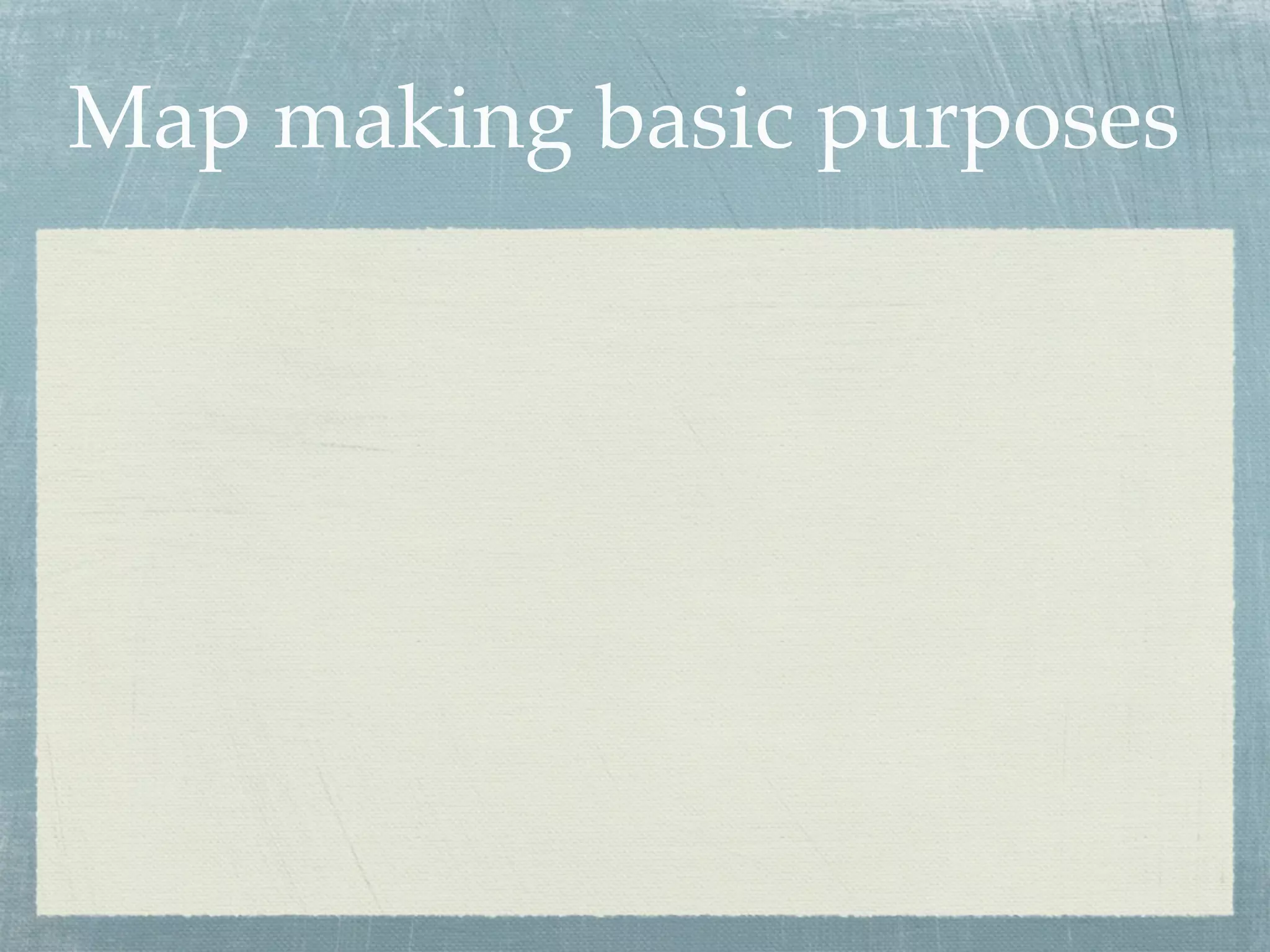 Map making basic purposes
 