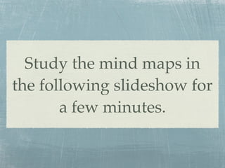 Study the mind maps in
the following slideshow for
       a few minutes.
 