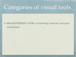 Categories of visual tools

 BRAINSTORMING WEBS, for fostering creativity and open
 mindedness.
 
