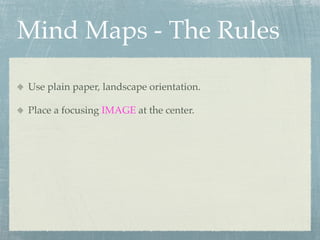 Mind Maps - The Rules

Use plain paper, landscape orientation.

Place a focusing IMAGE at the center.
 