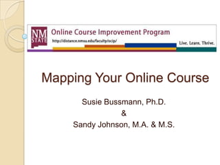 Mapping Your Online Course
Susie Bussmann, Ph.D.
&
Sandy Johnson, M.A. & M.S.

 