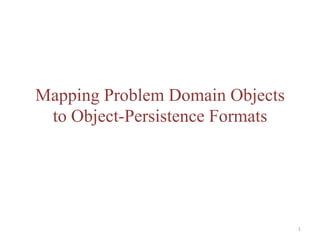 Mapping Problem Domain Objects
 to Object-Persistence Formats




                                 1
 