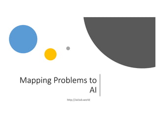 Mapping Problems to
AI
http://aiclub.world
 