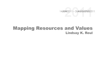 2011 14JUNI2011 – 26AUGUSTUS2011 Mapping Resources and ValuesLindsay K. Reul 