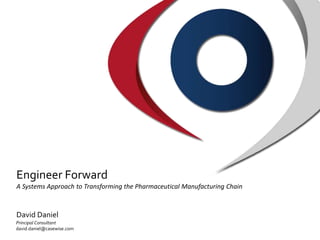 Engineer Forward
Principal Consultant
david.daniel@casewise.com
David Daniel
A Systems Approach to Transforming the Pharmaceutical Manufacturing Chain
 