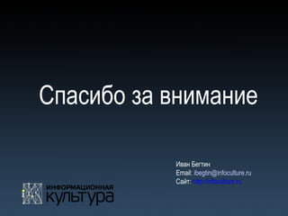 Спасибо за внимание
Иван Бегтин
Email: ibegtin@infoculture.ru
Сайт: http://infoculture.ru
 