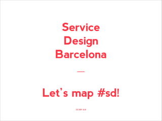 Service
Design
Barcelona
Let’s map #sd!
CC BY-3.0

 