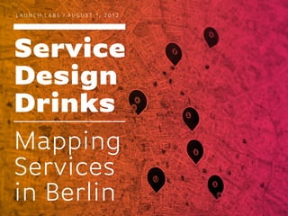 LAUNCH LABS / AUGUST 1, 2012




Service
Design
Drinks
Mapping
Services
in Berlin
 