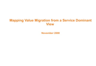 Mapping Value Migration from a Service Dominant View  November 2008 