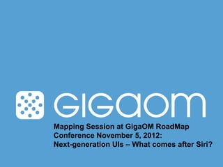 Mapping Session at GigaOM RoadMap
Conference November 5, 2012:
Next-generation UIs – What comes after Siri?
 