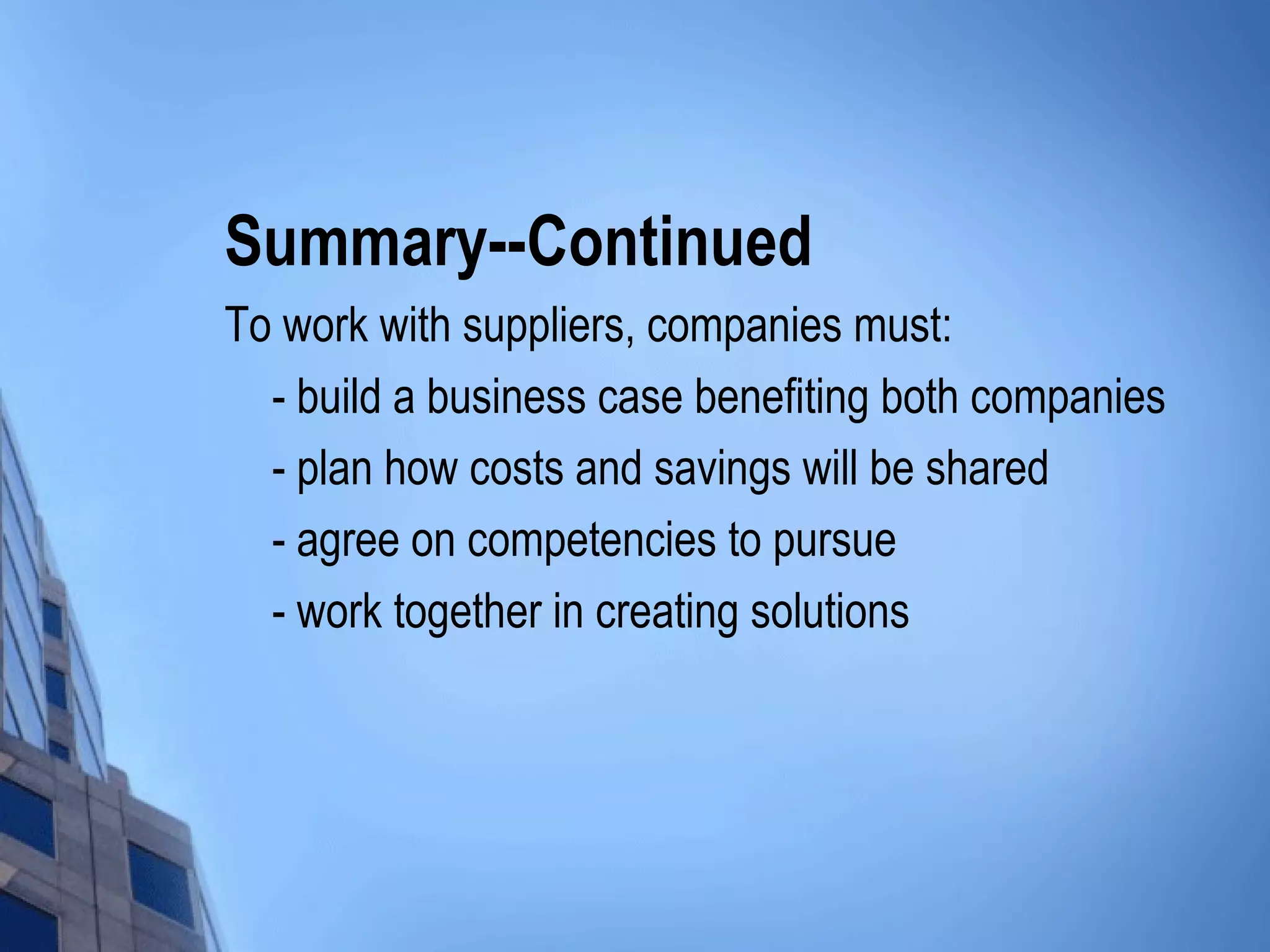 Summary--Continued
To work with suppliers, companies must:
  - build a business case benefiting both companies
  - plan how costs and savings will be shared
  - agree on competencies to pursue
  - work together in creating solutions
 