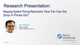 woodmac.comTrusted intelligence
Research Presentation:
Mapping System Pricing Reductions: How Far Can the
Drop In Prices Go?
Research
Ben Gallagher
Senior Analyst
Benjamin.Gallagher@woodmac.com
 