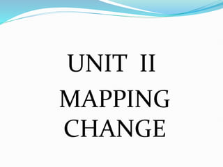 UNIT II
MAPPING
CHANGE
 