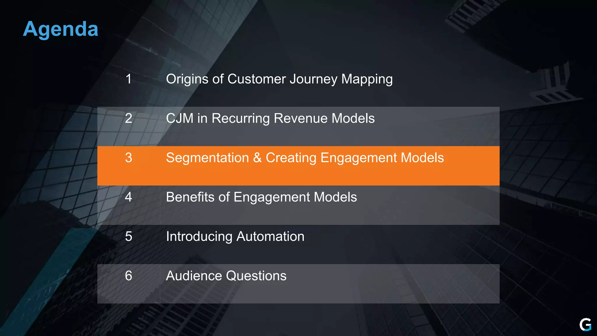 1 Origins of Customer Journey Mapping
2 CJM in Recurring Revenue Models
3 Segmentation & Creating Engagement Models
4 Benefits of Engagement Models
5 Introducing Automation
6 Audience Questions
Agenda
 