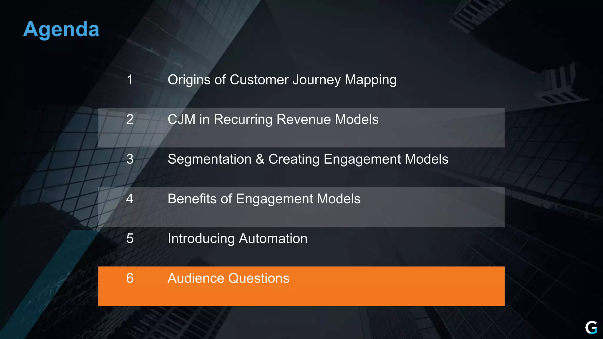 1 Origins of Customer Journey Mapping
2 CJM in Recurring Revenue Models
3 Segmentation & Creating Engagement Models
4 Benefits of Engagement Models
5 Introducing Automation
6 Audience Questions
Agenda
 
