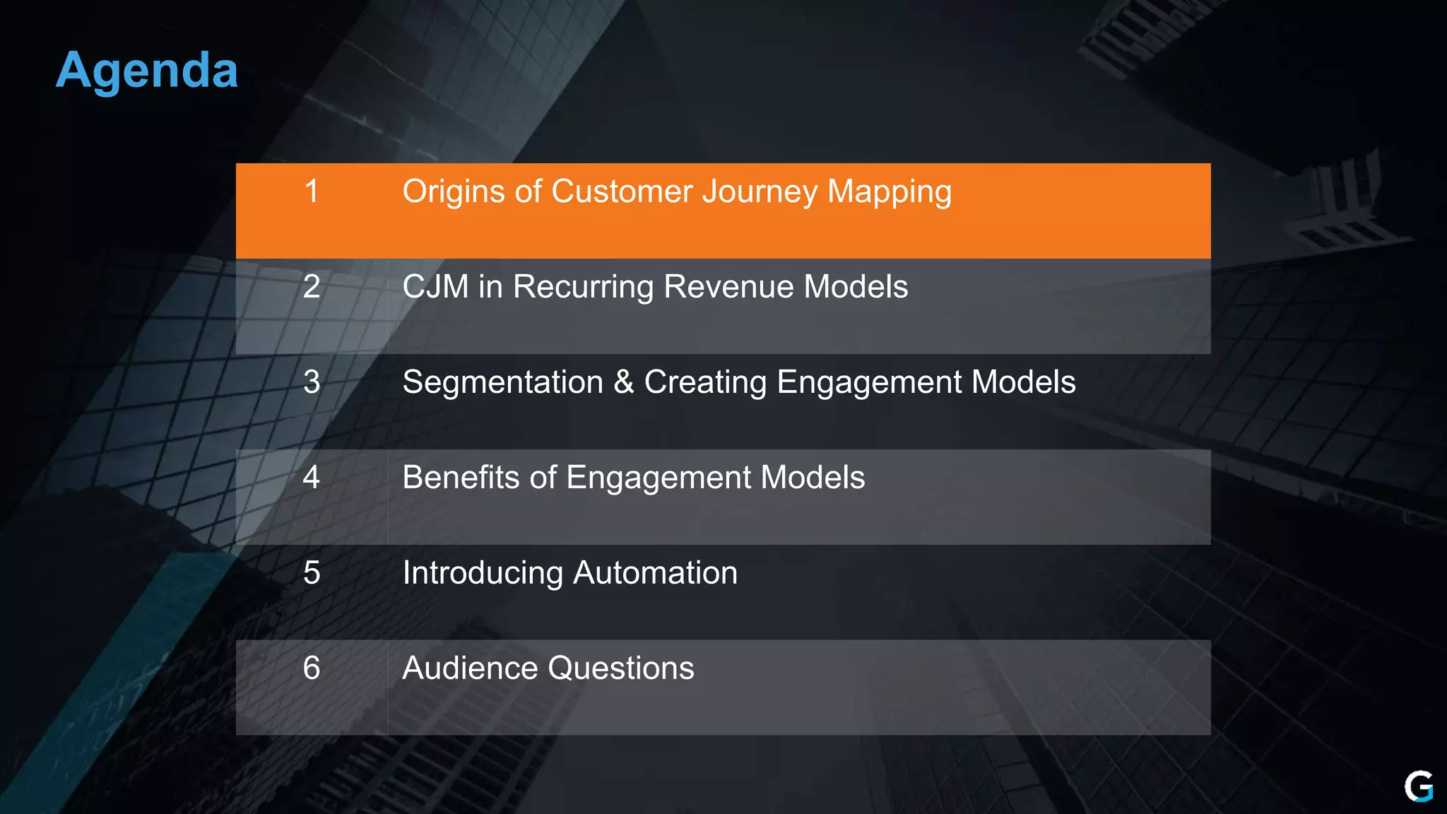 1 Origins of Customer Journey Mapping
2 CJM in Recurring Revenue Models
3 Segmentation & Creating Engagement Models
4 Benefits of Engagement Models
5 Introducing Automation
6 Audience Questions
Agenda
 