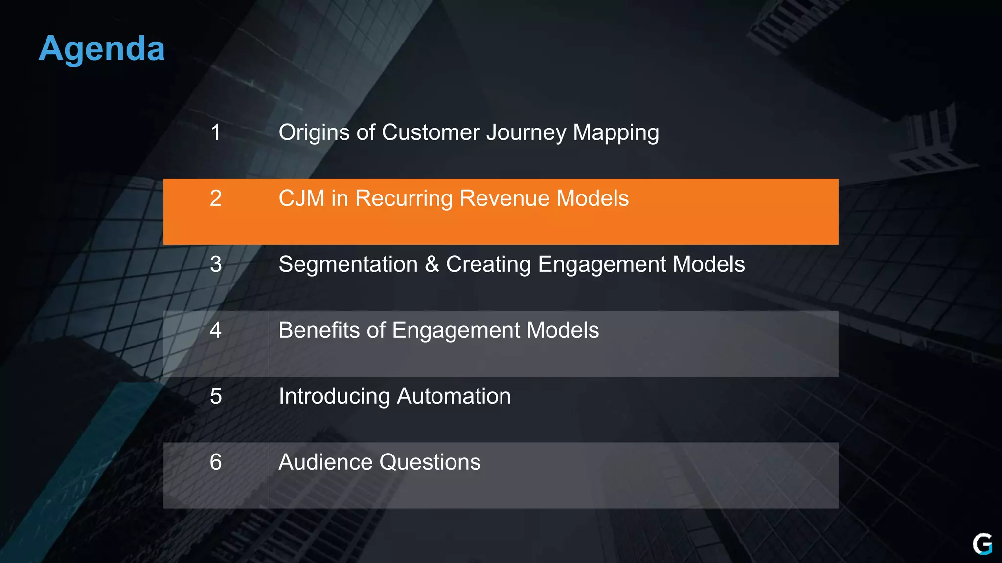 1 Origins of Customer Journey Mapping
2 CJM in Recurring Revenue Models
3 Segmentation & Creating Engagement Models
4 Benefits of Engagement Models
5 Introducing Automation
6 Audience Questions
Agenda
 