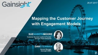 Customer Success Leader & Founder
Success Track Enterprise
SUENABETHMOORE
General Manager
Gainsight EMEA
DANSTEINMAN
26.07.2017
Mapping the Customer Journey
with Engagement Models
 