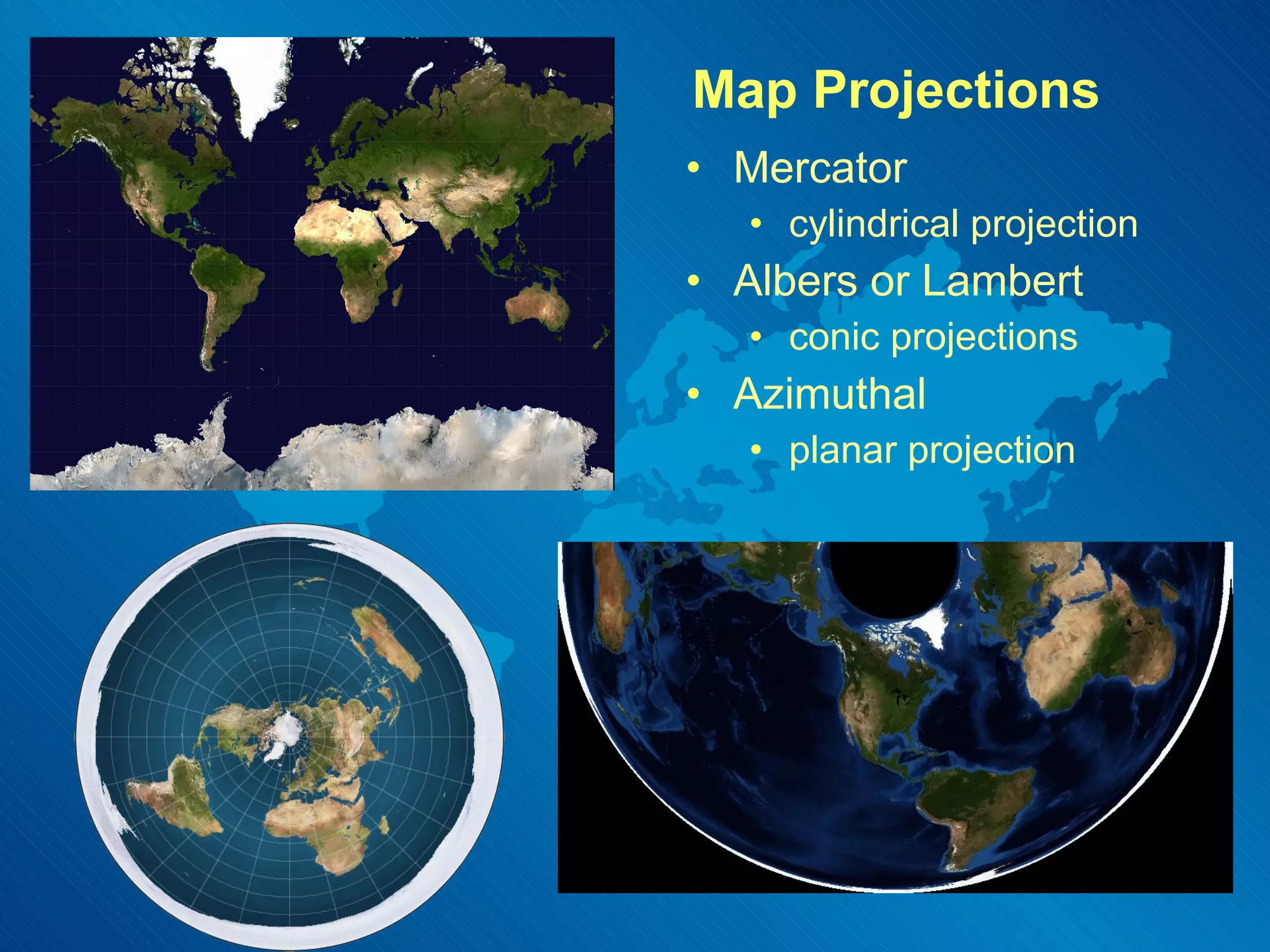 Map Projections Mercator cylindrical projection Albers or Lambert conic projections Azimuthal  planar projection 
