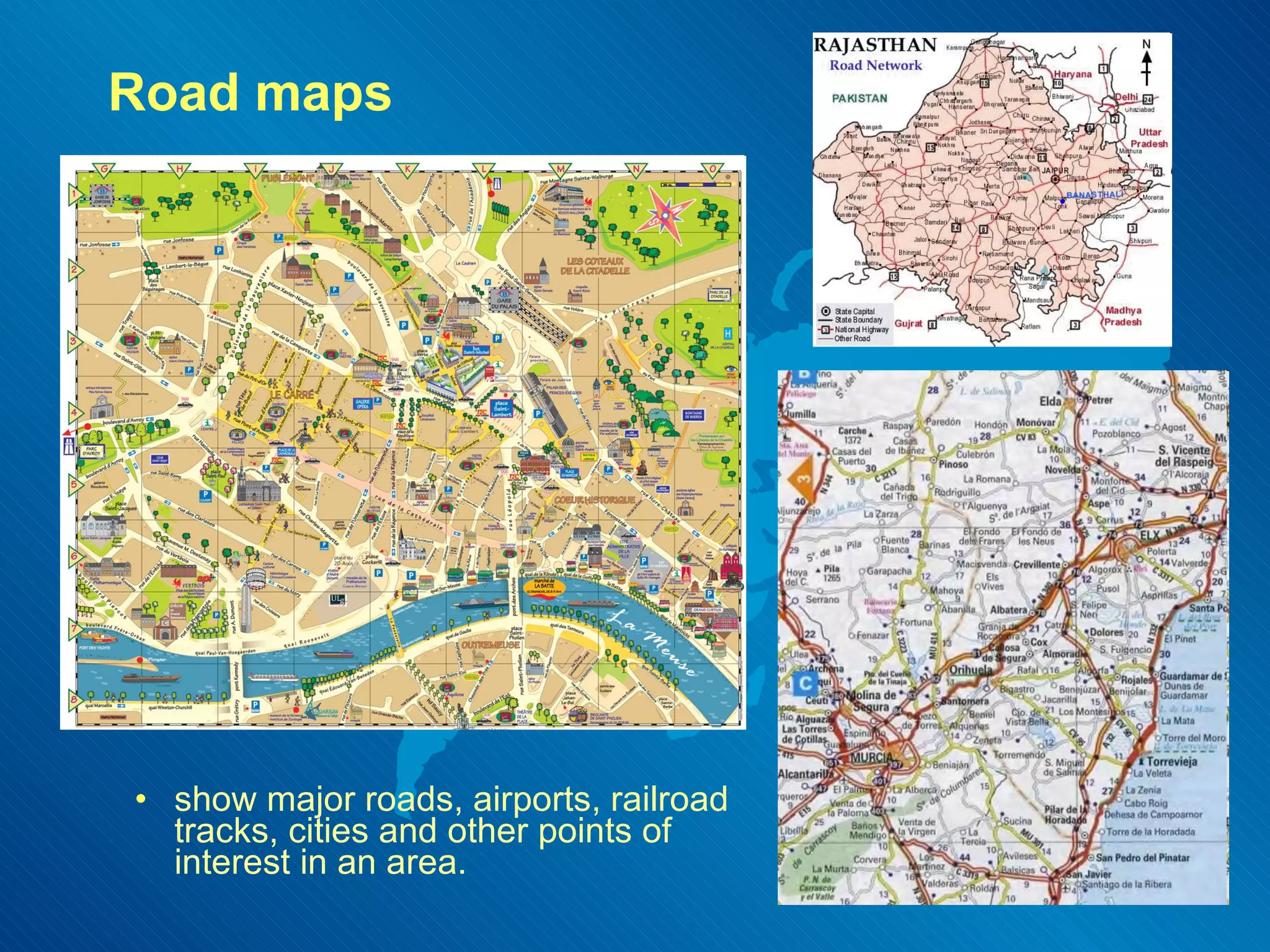 Road maps show major roads, airports, railroad tracks, cities and other points of interest in an area.  