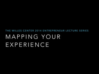 THE WILLES CENTER 2014 ENTREPRENEUR LECTURE SERIES 
MAPPING YOUR 
EXPERIENCE 
 