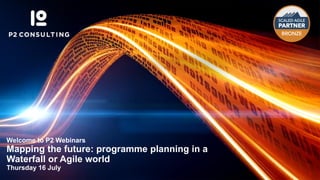 Thursday 2 April 12.00-12.30pm BST
Welcome to P2 Webinars
Mapping the future: programme planning in a
Waterfall or Agile world
Thursday 16 July
 