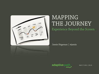 MAPPING
THE JOURNEY
Experience Beyond the Screen



Jamin Hegeman | @jamin




                         MAY 17, 2012 | UX LX
 