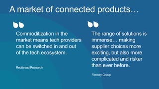 A market of connected products…
The range of solutions is
immense… making
supplier choices more
exciting, but also more
complicated and risker
than ever before.
Fosway Group
Commoditization in the
market means tech providers
can be switched in and out
of the tech ecosystem.
Redthread Research
 