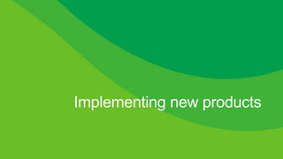Implementing new products
 