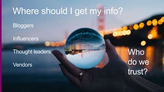Bloggers
Influencers
Thought leaders
Vendors
Who
do we
trust?
Where should I get my info?
 