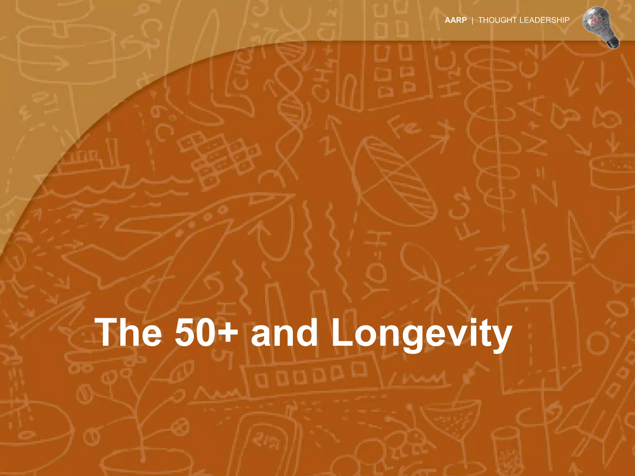 AARP | THOUGHT LEADERSHIP




The 50+ and Longevity
 