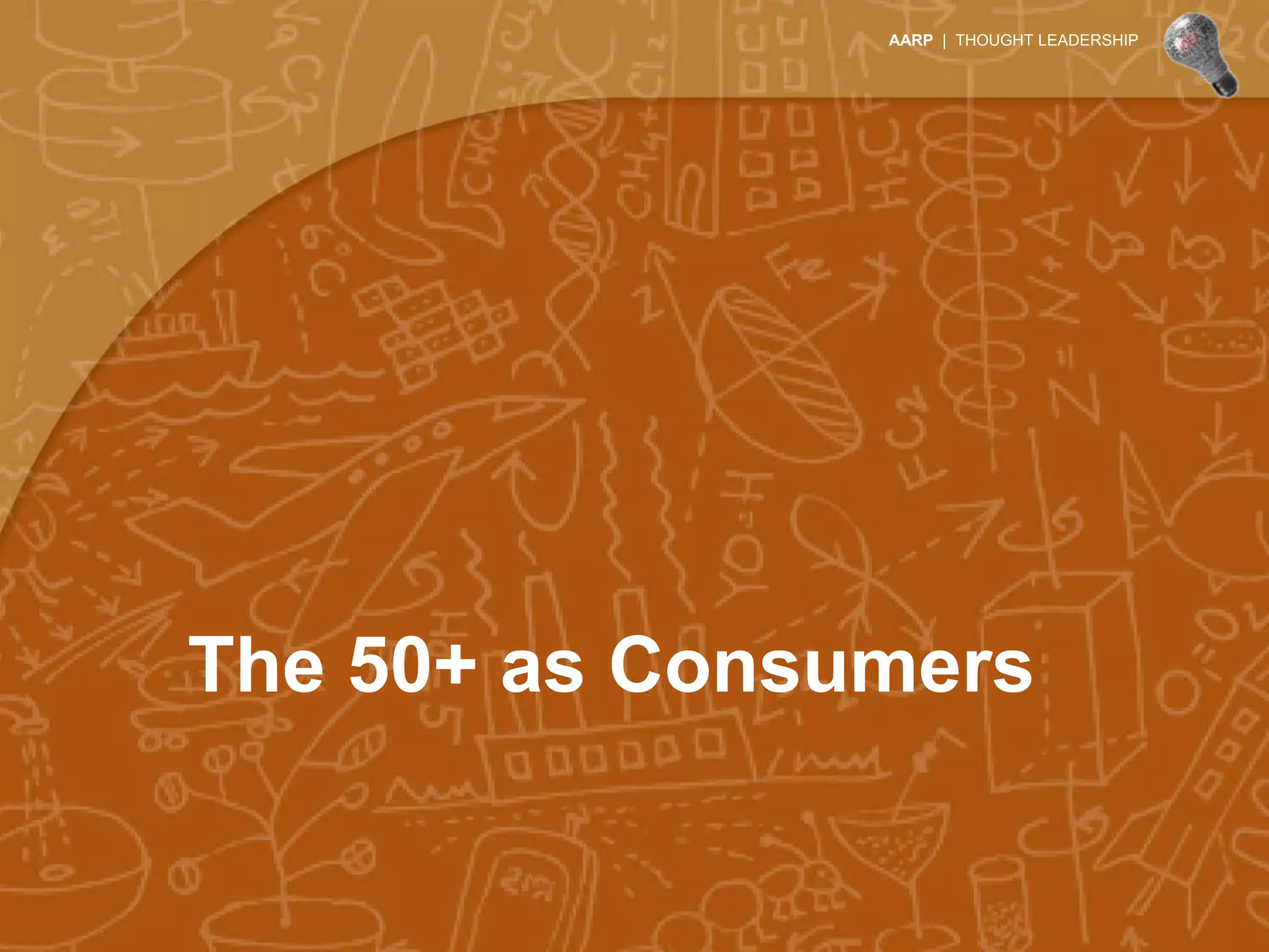 AARP | THOUGHT LEADERSHIP




The 50+ as Consumers
 