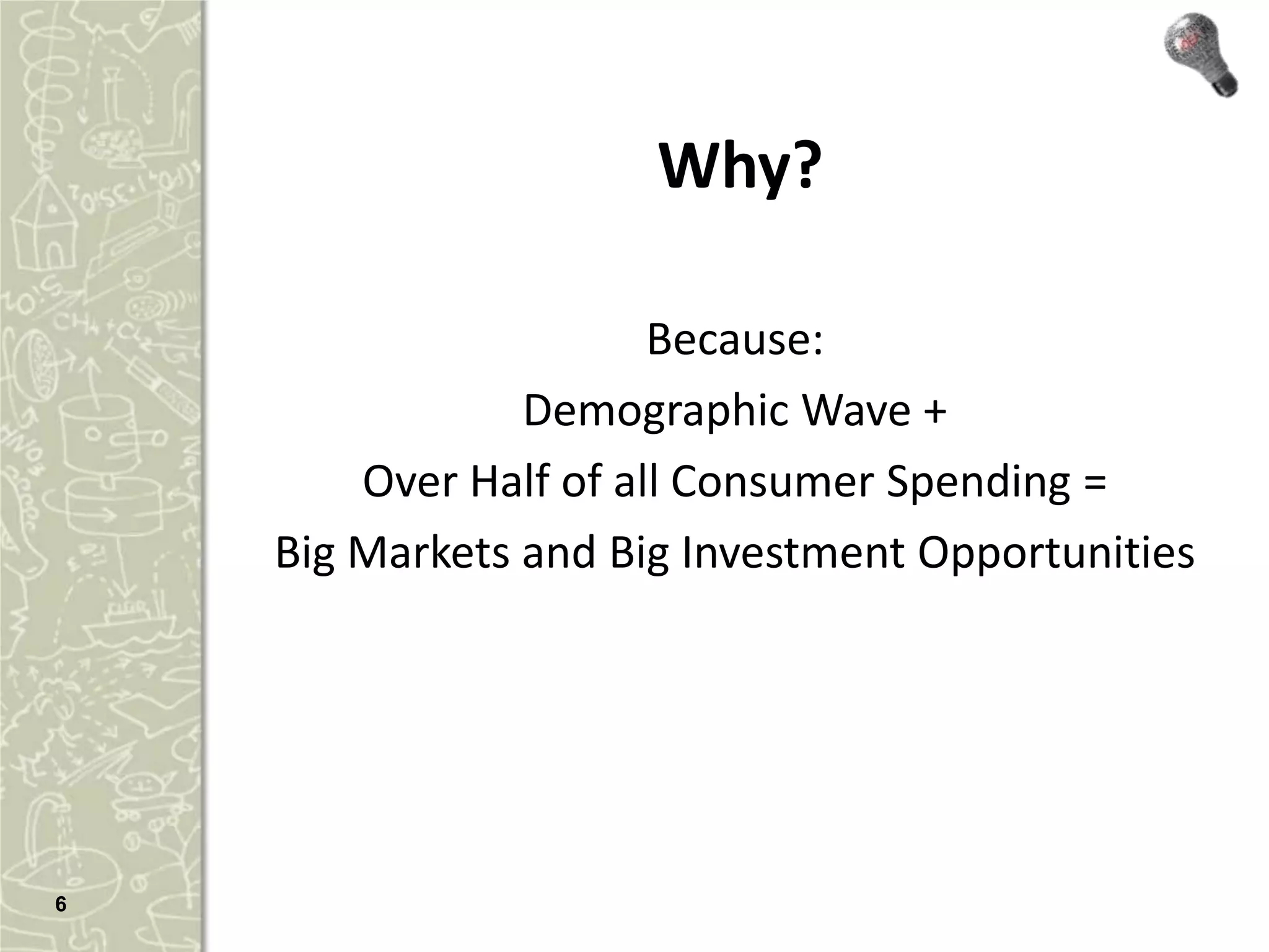 Why?

                       Because:
                Demographic Wave +
        Over Half of all Consumer Spending =
    Big Markets and Big Investment Opportunities




6
 