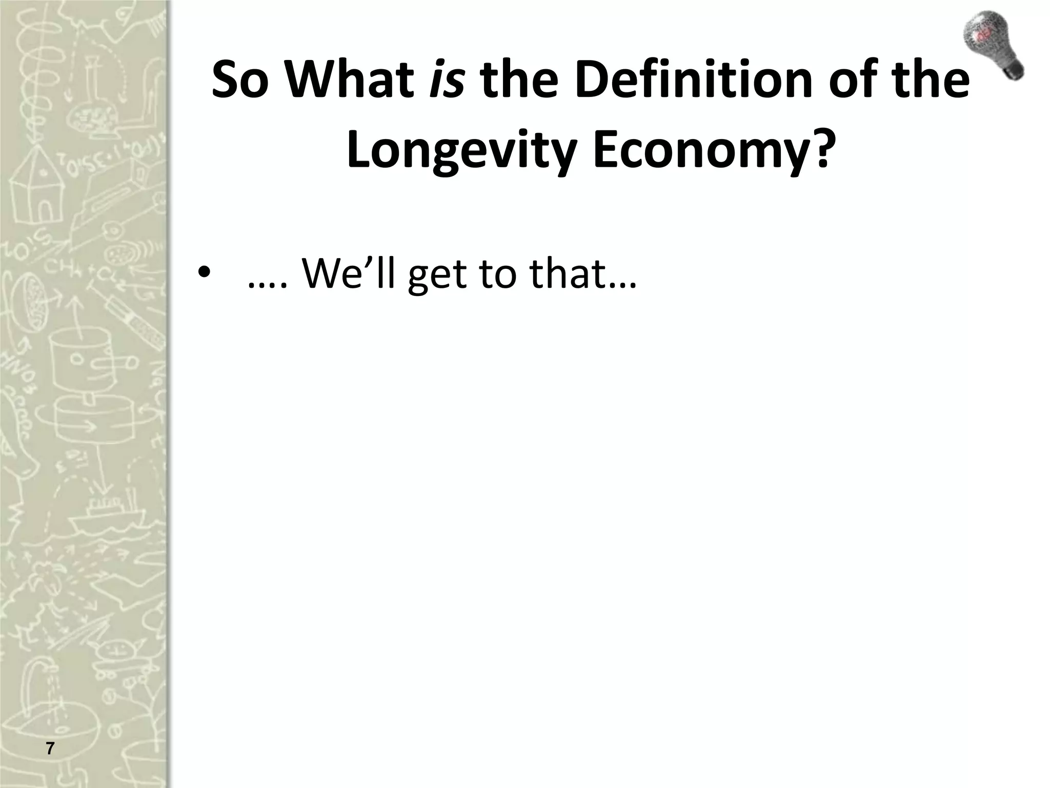 So What is the Definition of the
        Longevity Economy?

    • …. We’ll get to that…




7
 