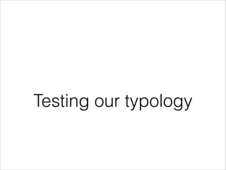 Testing our typology

 