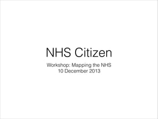 NHS Citizen
Workshop: Mapping the NHS
10 December 2013

 
