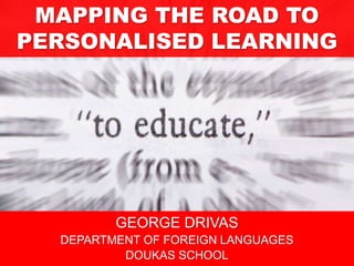 MAPPING THE ROAD TO
PERSONALISED LEARNING
GEORGE DRIVAS
DEPARTMENT OF FOREIGN LANGUAGES
DOUKAS SCHOOL
 