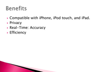    Compatible with iPhone, iPod touch, and iPad.
   Privacy
   Real-Time: Accuracy
   Efficiency
 