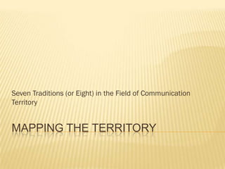 Seven Traditions (or Eight) in the Field of Communication
Territory


MAPPING THE TERRITORY
 