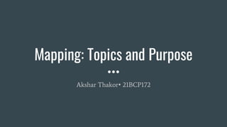 Mapping: Topics and Purpose
Akshar Thakor• 21BCP172
 
