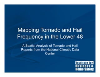 Mapping Tornado and Hail
Frequency in the Lower 48
  A Spatial Analysis of Tornado and Hail
 Reports from the National Climatic Data
                 Center
 