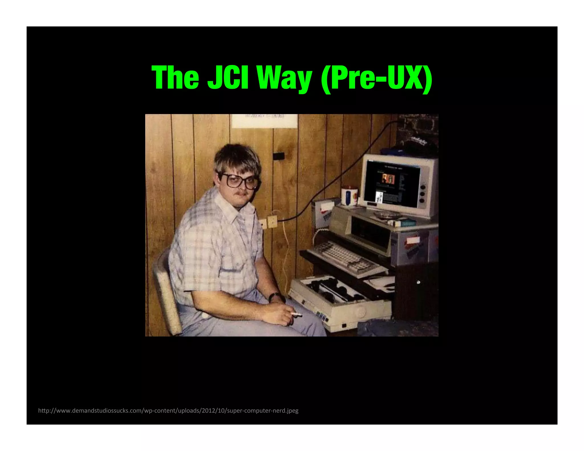 The JCI Way (Pre-UX)

h#p://www.demandstudiossucks.com/wp-­‐content/uploads/2012/10/super-­‐computer-­‐nerd.jpeg	
  

 