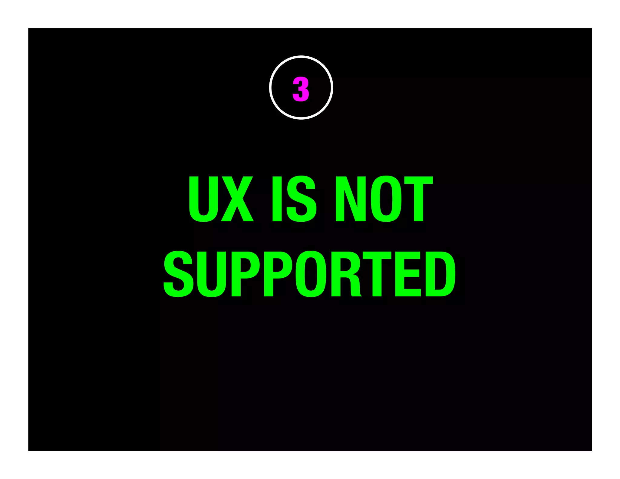 3

UX IS NOT
SUPPORTED

 