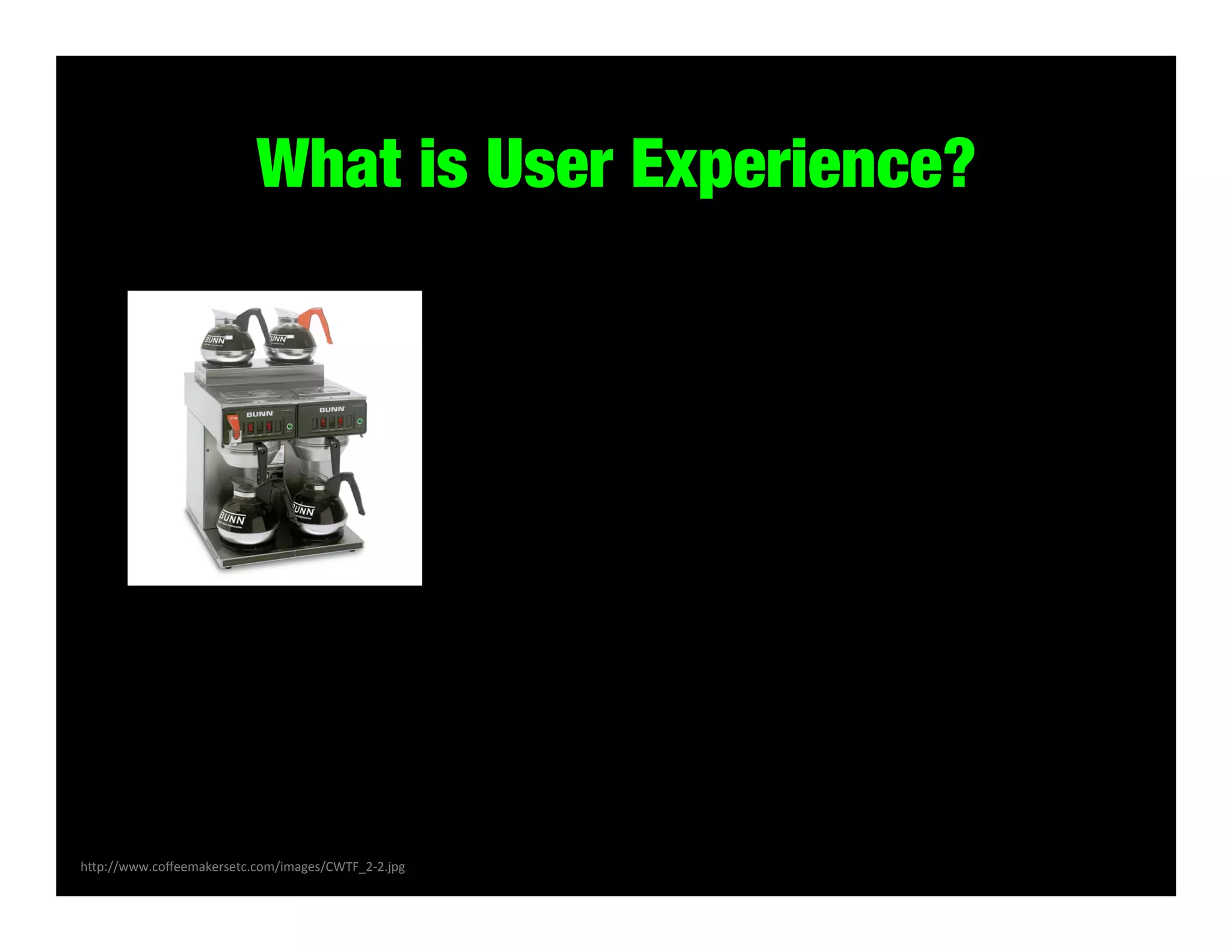 What is User Experience?

h#p://www.coﬀeemakersetc.com/images/CWTF_2-­‐2.jpg	
  

 