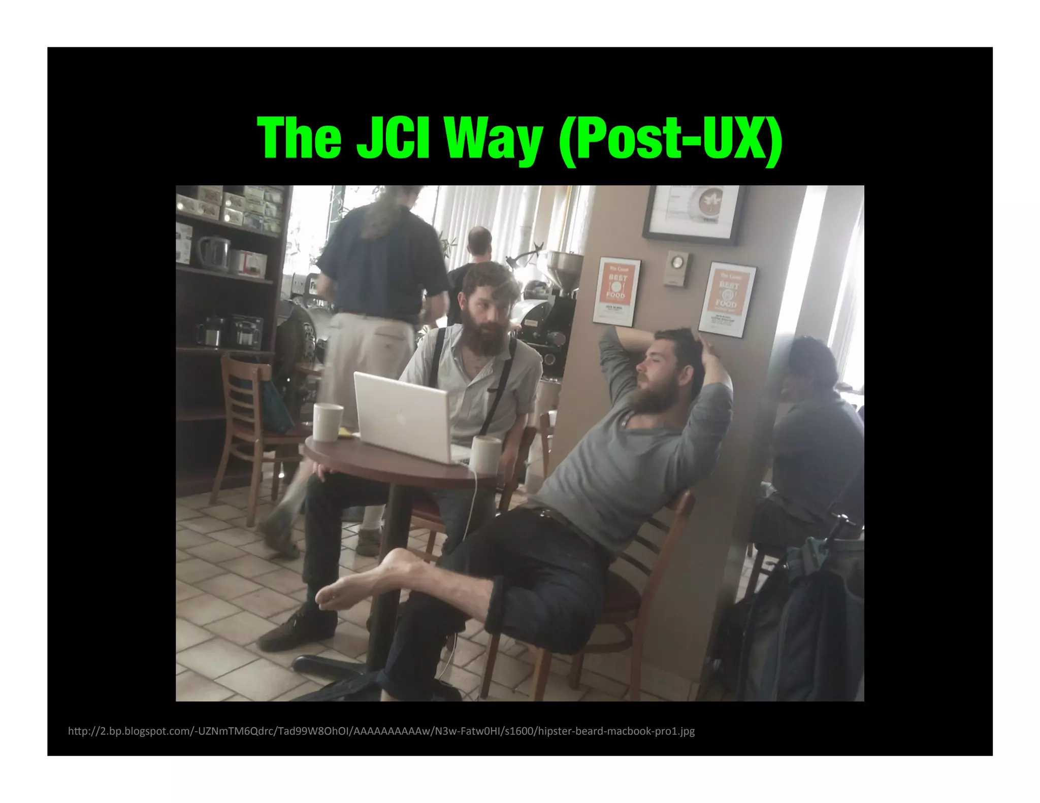 The JCI Way (Post-UX)

h#p://2.bp.blogspot.com/-­‐UZNmTM6Qdrc/Tad99W8OhOI/AAAAAAAAAAw/N3w-­‐Fatw0HI/s1600/hipster-­‐beard-­‐macbook-­‐pro1.jpg	
  

 